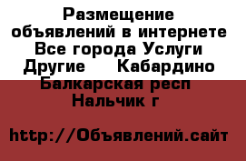 Размещение объявлений в интернете - Все города Услуги » Другие   . Кабардино-Балкарская респ.,Нальчик г.